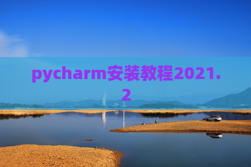 pycharm安装教程2021.2 pycharm安装教程2021.2